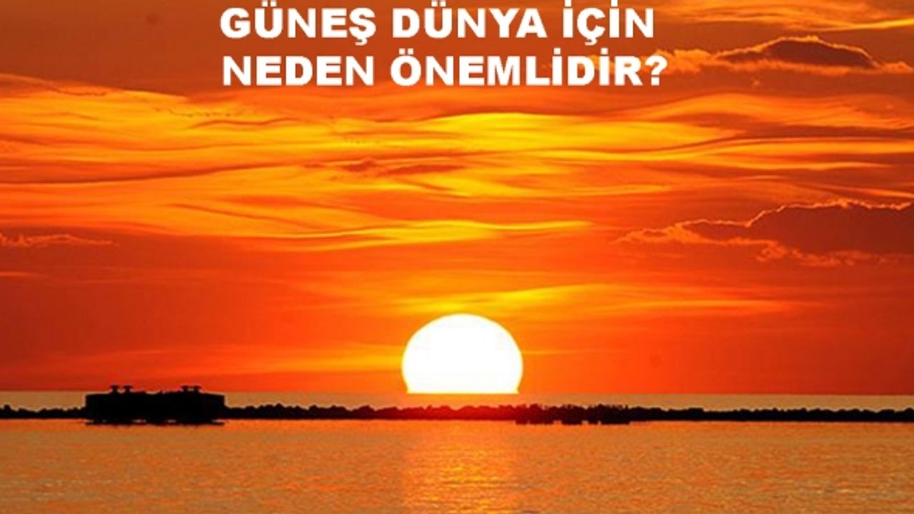 Güneş Dünya için neden önemlidir? Maddeler halinde kısaca