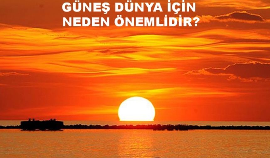 Güneş Dünya için neden önemlidir? Maddeler halinde kısaca